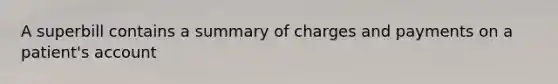 A superbill contains a summary of charges and payments on a patient's account