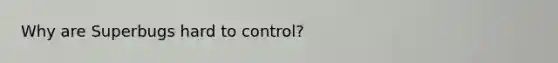 Why are Superbugs hard to control?