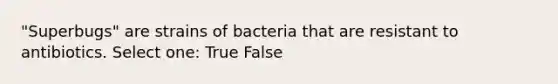 "Superbugs" are strains of bacteria that are resistant to antibiotics. Select one: True False