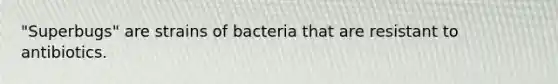 "Superbugs" are strains of bacteria that are resistant to antibiotics.