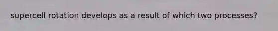 supercell rotation develops as a result of which two processes?