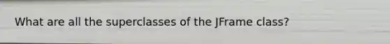 What are all the superclasses of the JFrame class?