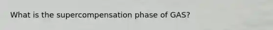 What is the supercompensation phase of GAS?