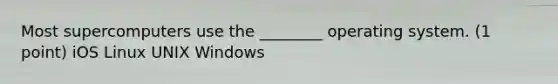 Most supercomputers use the ________ operating system. (1 point) iOS Linux UNIX Windows