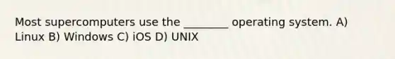 Most supercomputers use the ________ operating system. A) Linux B) Windows C) iOS D) UNIX