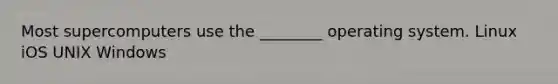 Most supercomputers use the ________ operating system. Linux iOS UNIX Windows