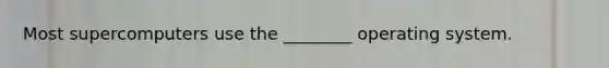Most supercomputers use the ________ operating system.