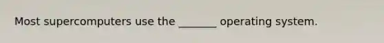 Most supercomputers use the _______ operating system.