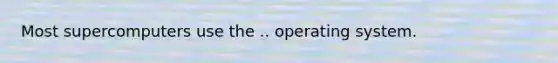 Most supercomputers use the .. operating system.