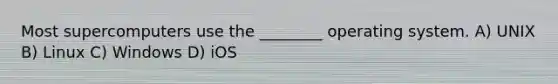 Most supercomputers use the ________ operating system. A) UNIX B) Linux C) Windows D) iOS