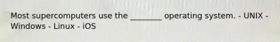 Most supercomputers use the ________ operating system. - UNIX - Windows - Linux - iOS