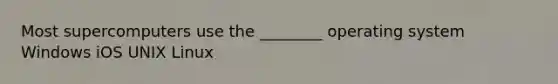 Most supercomputers use the ________ operating system Windows iOS UNIX Linux