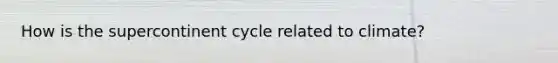 How is the supercontinent cycle related to climate?