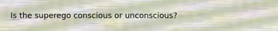 Is the superego conscious or unconscious?