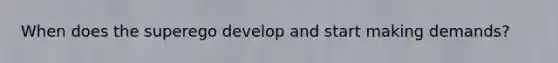 When does the superego develop and start making demands?