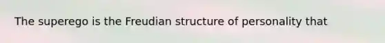 The superego is the Freudian structure of personality that