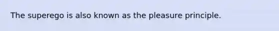 The superego is also known as the pleasure principle.