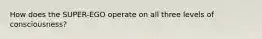 How does the SUPER-EGO operate on all three levels of consciousness?