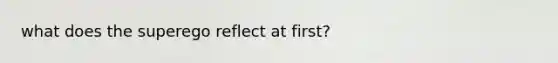 what does the superego reflect at first?