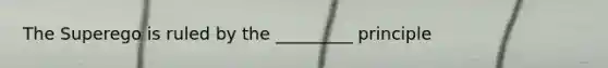 The Superego is ruled by the _________ principle