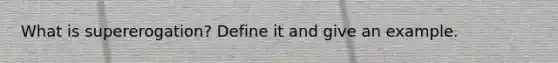 What is supererogation? Define it and give an example.