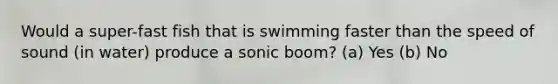 Would a super-fast fish that is swimming faster than the speed of sound (in water) produce a sonic boom? (a) Yes (b) No