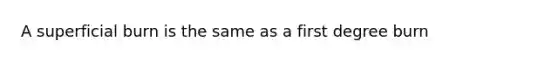 A superficial burn is the same as a first degree burn