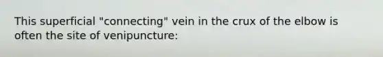 This superficial "connecting" vein in the crux of the elbow is often the site of venipuncture: