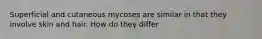 Superficial and cutaneous mycoses are similar in that they involve skin and hair. How do they differ