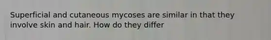 Superficial and cutaneous mycoses are similar in that they involve skin and hair. How do they differ