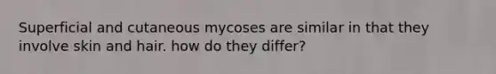 Superficial and cutaneous mycoses are similar in that they involve skin and hair. how do they differ?