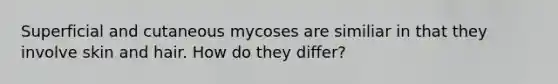 Superficial and cutaneous mycoses are similiar in that they involve skin and hair. How do they differ?