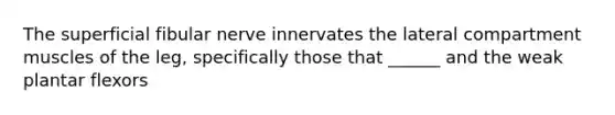 The superficial fibular nerve innervates the lateral compartment muscles of the leg, specifically those that ______ and the weak plantar flexors