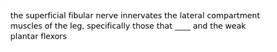 the superficial fibular nerve innervates the lateral compartment muscles of the leg, specifically those that ____ and the weak plantar flexors