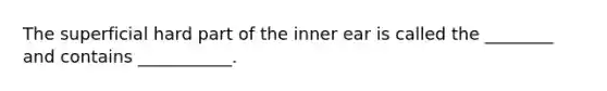 The superficial hard part of the inner ear is called the ________ and contains ___________.