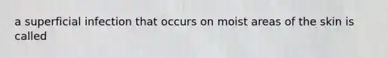 a superficial infection that occurs on moist areas of the skin is called