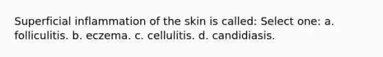 Superficial inflammation of the skin is called: Select one: a. folliculitis. b. eczema. c. cellulitis. d. candidiasis.