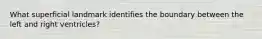 What superficial landmark identifies the boundary between the left and right ventricles?
