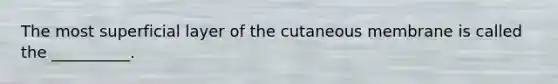 The most superficial layer of the cutaneous membrane is called the __________.