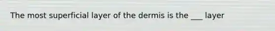 The most superficial layer of the dermis is the ___ layer