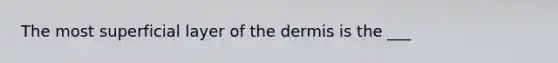 The most superficial layer of <a href='https://www.questionai.com/knowledge/kEsXbG6AwS-the-dermis' class='anchor-knowledge'>the dermis</a> is the ___