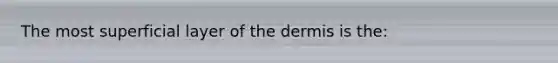 The most superficial layer of <a href='https://www.questionai.com/knowledge/kEsXbG6AwS-the-dermis' class='anchor-knowledge'>the dermis</a> is the: