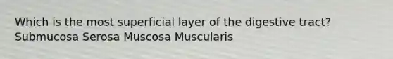 Which is the most superficial layer of the digestive tract? Submucosa Serosa Muscosa Muscularis