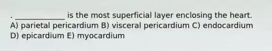 . _____________ is the most superficial layer enclosing the heart. A) parietal pericardium B) visceral pericardium C) endocardium D) epicardium E) myocardium