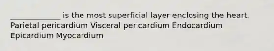 _____________ is the most superficial layer enclosing the heart. Parietal pericardium Visceral pericardium Endocardium Epicardium Myocardium