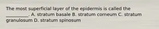 The most superficial layer of the epidermis is called the __________. A. stratum basale B. stratum corneum C. stratum granulosum D. stratum spinosum