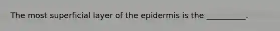 The most superficial layer of the epidermis is the __________.