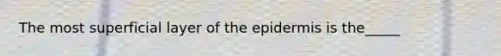 The most superficial layer of the epidermis is the_____