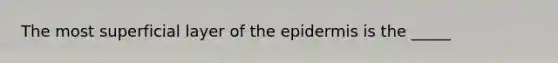 The most superficial layer of the epidermis is the _____