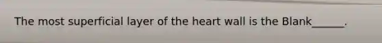 The most superficial layer of the heart wall is the Blank______.